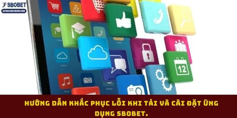 huong-dan-khac-phuc-loi-khi-tai-va-cai-dat-ung-dung-sbobet