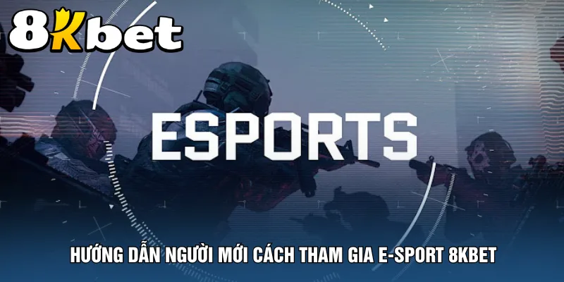 huong-dan-nguoi-moi-cach-tham-gia-e-sport-8kbet