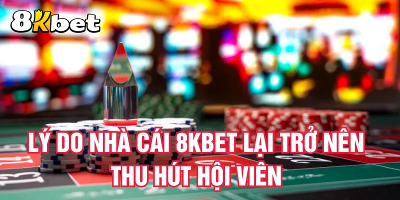 ly-do-nha-cai 8kbet-lai-tro-nen-thu-hut-hoi-vien