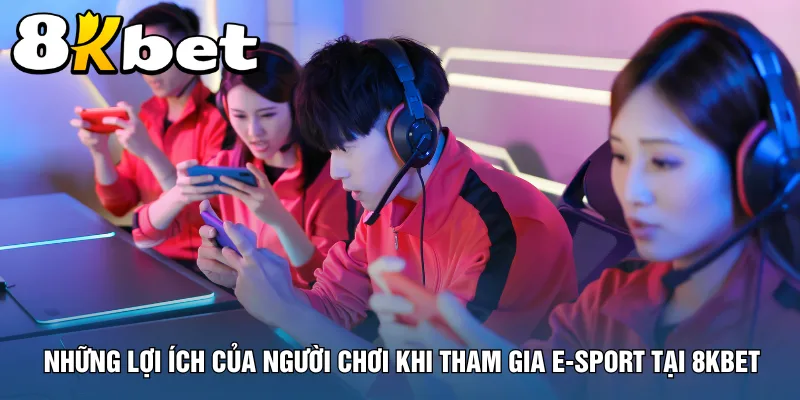 nhung-loi-ich-cua-nguoi-choi-khi-tham-gia-e-sport-tai-8kbet